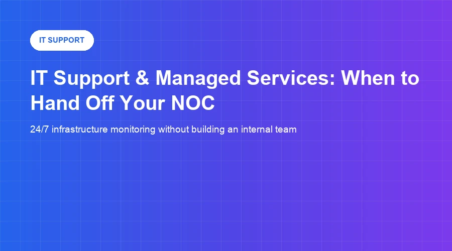 IT Support & Managed Services: When to Hand Off Your NOC